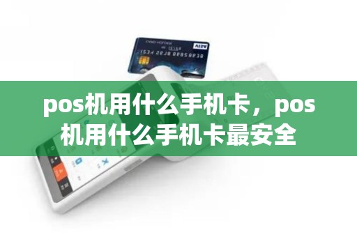 pos机用什么手机卡，pos机用什么手机卡最安全