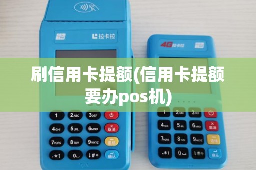 刷信用卡提额(信用卡提额要办pos机)