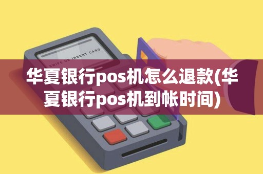 华夏银行pos机怎么退款(华夏银行pos机到帐时间)