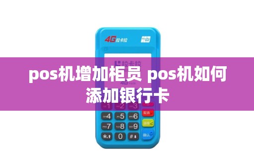 pos机增加柜员 pos机如何添加银行卡