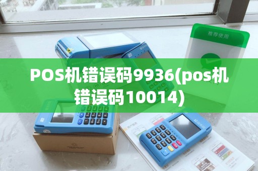 POS机错误码9936(pos机错误码10014)
