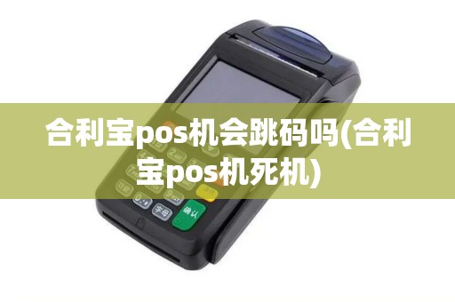 合利宝pos机会跳码吗(合利宝pos机死机)