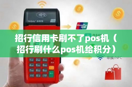 招行信用卡刷不了pos机（招行刷什么pos机给积分）