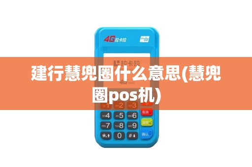 建行慧兜圈什么意思(慧兜圈pos机)