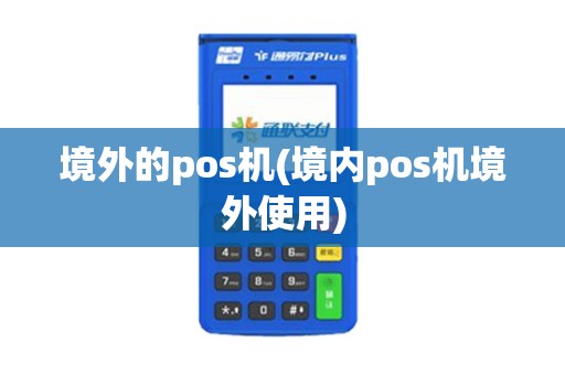 境外的pos机(境内pos机境外使用)