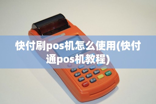 快付刷pos机怎么使用(快付通pos机教程)