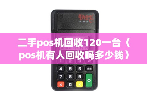 二手pos机回收120一台（pos机有人回收吗多少钱）
