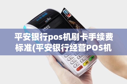 平安银行pos机刷卡手续费标准(平安银行经营POS机)
