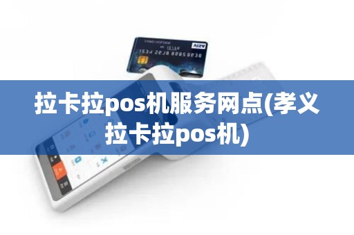 拉卡拉pos机服务网点(孝义拉卡拉pos机)