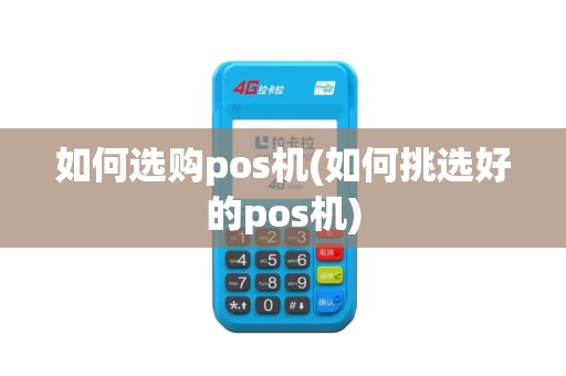 如何选购pos机(如何挑选好的pos机)