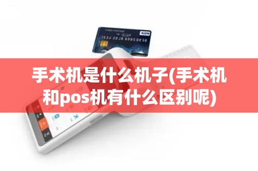 手术机是什么机子(手术机和pos机有什么区别呢)