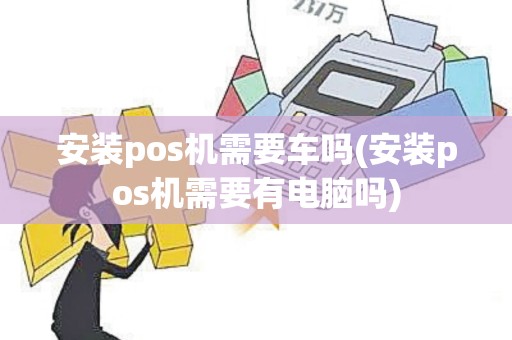安装pos机需要车吗(安装pos机需要有电脑吗)