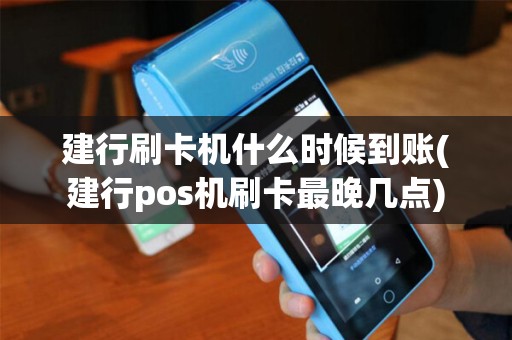 建行刷卡机什么时候到账(建行pos机刷卡最晚几点)