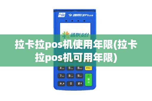 拉卡拉pos机使用年限(拉卡拉pos机可用年限)