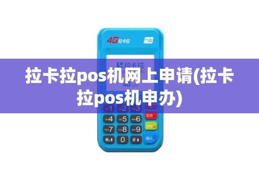 拉卡拉pos机网上申请(拉卡拉pos机申办)