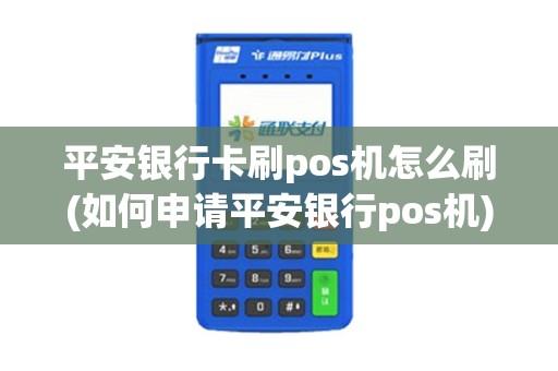 平安银行卡刷pos机怎么刷(如何申请平安银行pos机)