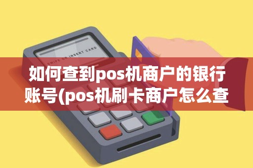 如何查到pos机商户的银行账号(pos机刷卡商户怎么查)