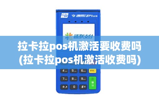 拉卡拉pos机激活要收费吗(拉卡拉pos机激活收费吗)
