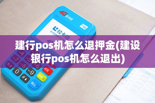 建行pos机怎么退押金(建设银行pos机怎么退出)