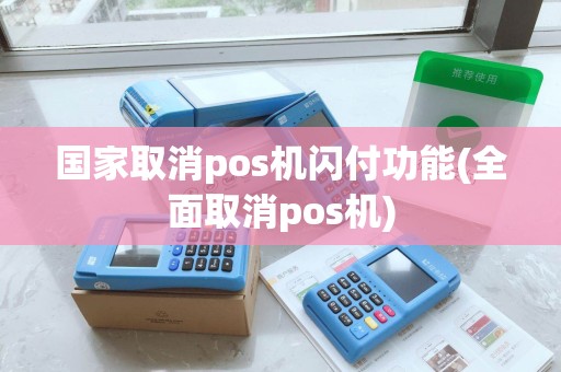 国家取消pos机闪付功能(全面取消pos机)