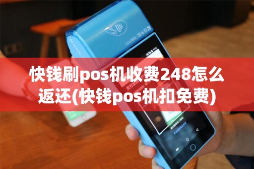 快钱刷pos机收费248怎么返还(快钱pos机扣免费)