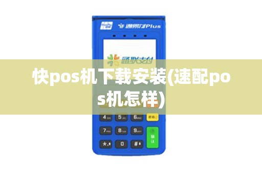 快pos机下载安装(速配pos机怎样)