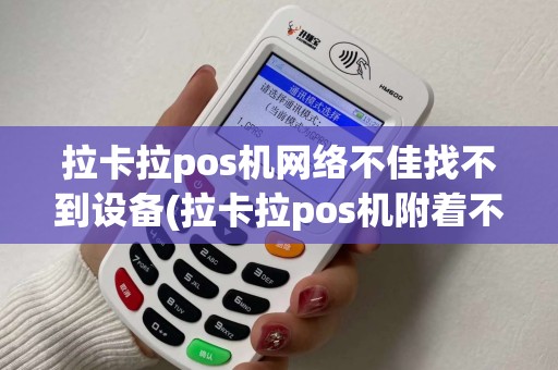 拉卡拉pos机网络不佳找不到设备(拉卡拉pos机附着不了网络)