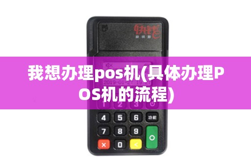 我想办理pos机(具体办理POS机的流程)