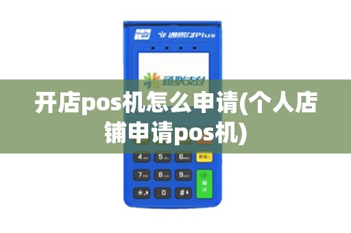 开店pos机怎么申请(个人店铺申请pos机)