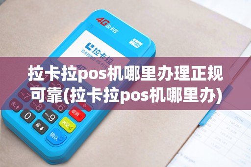 拉卡拉pos机哪里办理正规可靠(拉卡拉pos机哪里办)