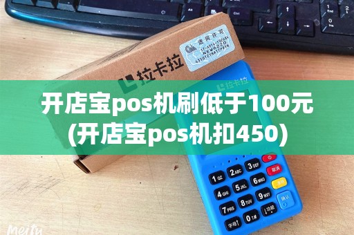开店宝pos机刷低于100元(开店宝pos机扣450)