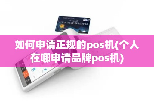 如何申请正规的pos机(个人在哪申请品牌pos机)