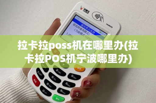 拉卡拉poss机在哪里办(拉卡拉POS机宁波哪里办)