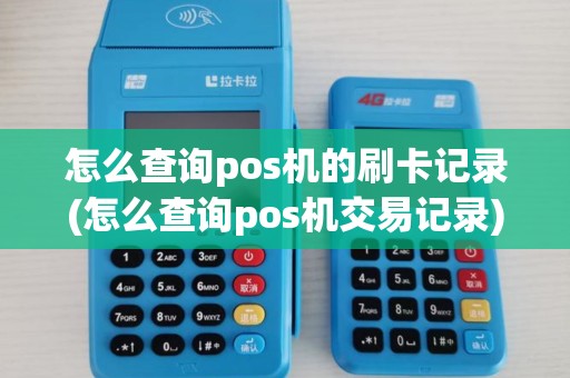 怎么查询pos机的刷卡记录(怎么查询pos机交易记录)