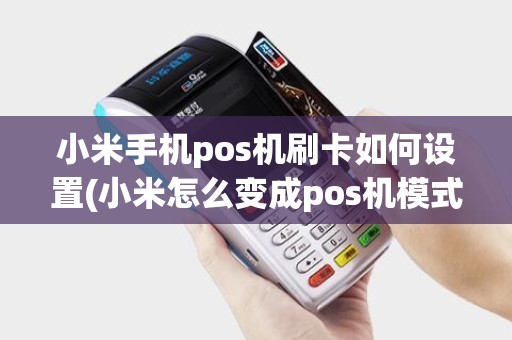 小米手机pos机刷卡如何设置(小米怎么变成pos机模式)