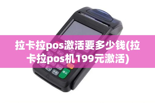 拉卡拉pos激活要多少钱(拉卡拉pos机199元激活)