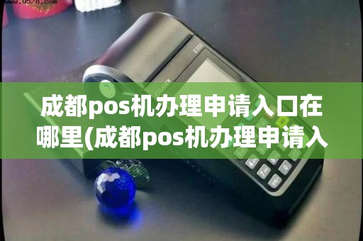成都pos机办理申请入口在哪里(成都pos机办理申请入口)