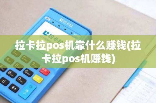 拉卡拉pos机靠什么赚钱(拉卡拉pos机赚钱)