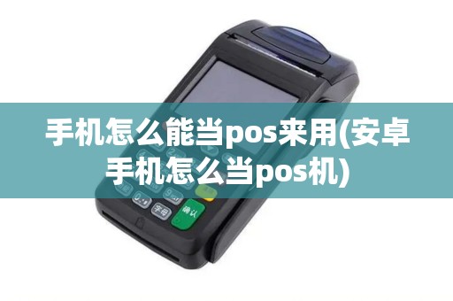 手机怎么能当pos来用(安卓手机怎么当pos机)