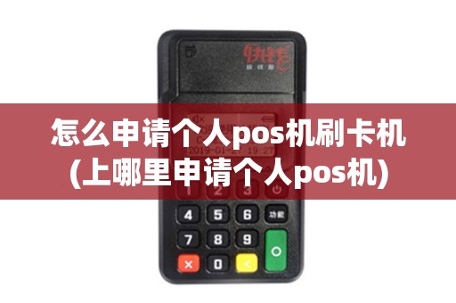 怎么申请个人pos机刷卡机(上哪里申请个人pos机)