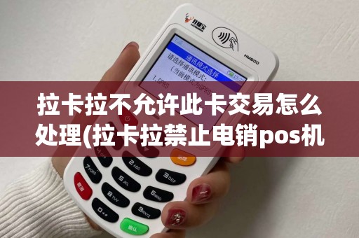 拉卡拉不允许此卡交易怎么处理(拉卡拉禁止电销pos机)