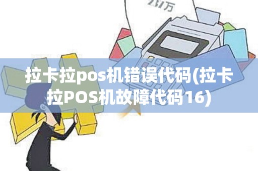 拉卡拉pos机错误代码(拉卡拉POS机故障代码16)