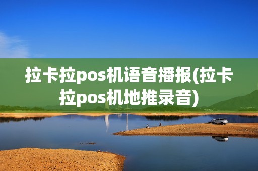 拉卡拉pos机语音播报(拉卡拉pos机地推录音)