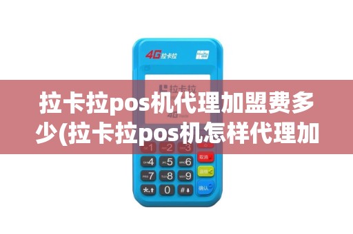 拉卡拉pos机代理加盟费多少(拉卡拉pos机怎样代理加盟)