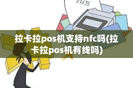 拉卡拉pos机支持nfc吗(拉卡拉pos机有线吗)