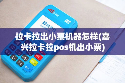 拉卡拉出小票机器怎样(嘉兴拉卡拉pos机出小票)