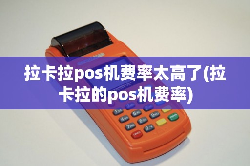 拉卡拉pos机费率太高了(拉卡拉的pos机费率)