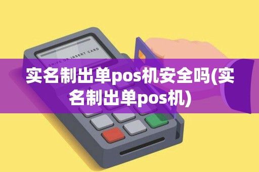 实名制出单pos机安全吗(实名制出单pos机)
