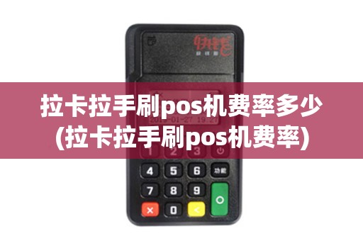 拉卡拉手刷pos机费率多少(拉卡拉手刷pos机费率)
