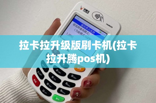 拉卡拉升级版刷卡机(拉卡拉升腾pos机)
